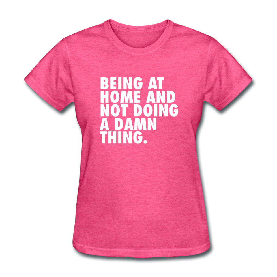 Being At Home And Not Doing A Damn Thing Women's Funny T-Shirt - heather pink