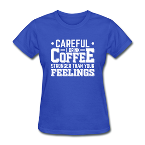 Careful I Drink Coffee Stronger Than Your Feelings Women's Funny T-Shirt - royal blue