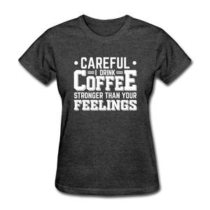 Careful I Drink Coffee Stronger Than Your Feelings Women's Funny T-Shirt - heather black