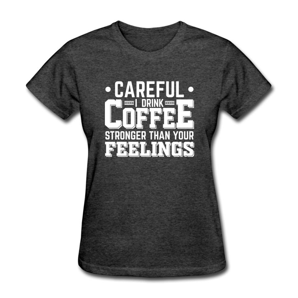 Careful I Drink Coffee Stronger Than Your Feelings Women's Funny T-Shirt - heather black