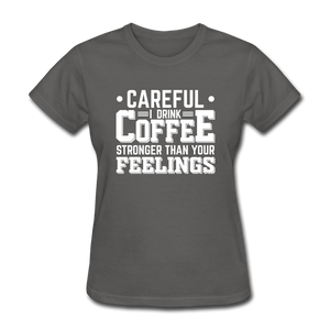 Careful I Drink Coffee Stronger Than Your Feelings Women's Funny T-Shirt - charcoal
