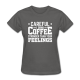 Careful I Drink Coffee Stronger Than Your Feelings Women's Funny T-Shirt - charcoal