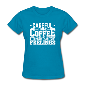 Careful I Drink Coffee Stronger Than Your Feelings Women's Funny T-Shirt - turquoise