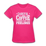 Careful I Drink Coffee Stronger Than Your Feelings Women's Funny T-Shirt - fuchsia