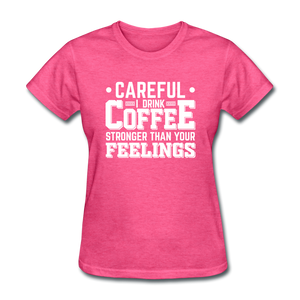 Careful I Drink Coffee Stronger Than Your Feelings Women's Funny T-Shirt - heather pink
