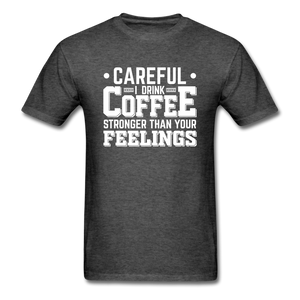 Careful I Drink Coffee Stronger Than Your Feelings Men's Funny T-Shirt - heather black