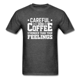 Careful I Drink Coffee Stronger Than Your Feelings Men's Funny T-Shirt - heather black