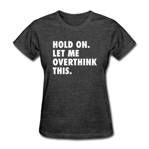 Hold On Let Me Overthink This Women's Funny T-Shirt - heather black