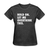 Hold On Let Me Overthink This Women's Funny T-Shirt - heather black