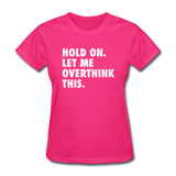 Hold On Let Me Overthink This Women's Funny T-Shirt - fuchsia