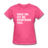 Hold On Let Me Overthink This Women's Funny T-Shirt - heather pink