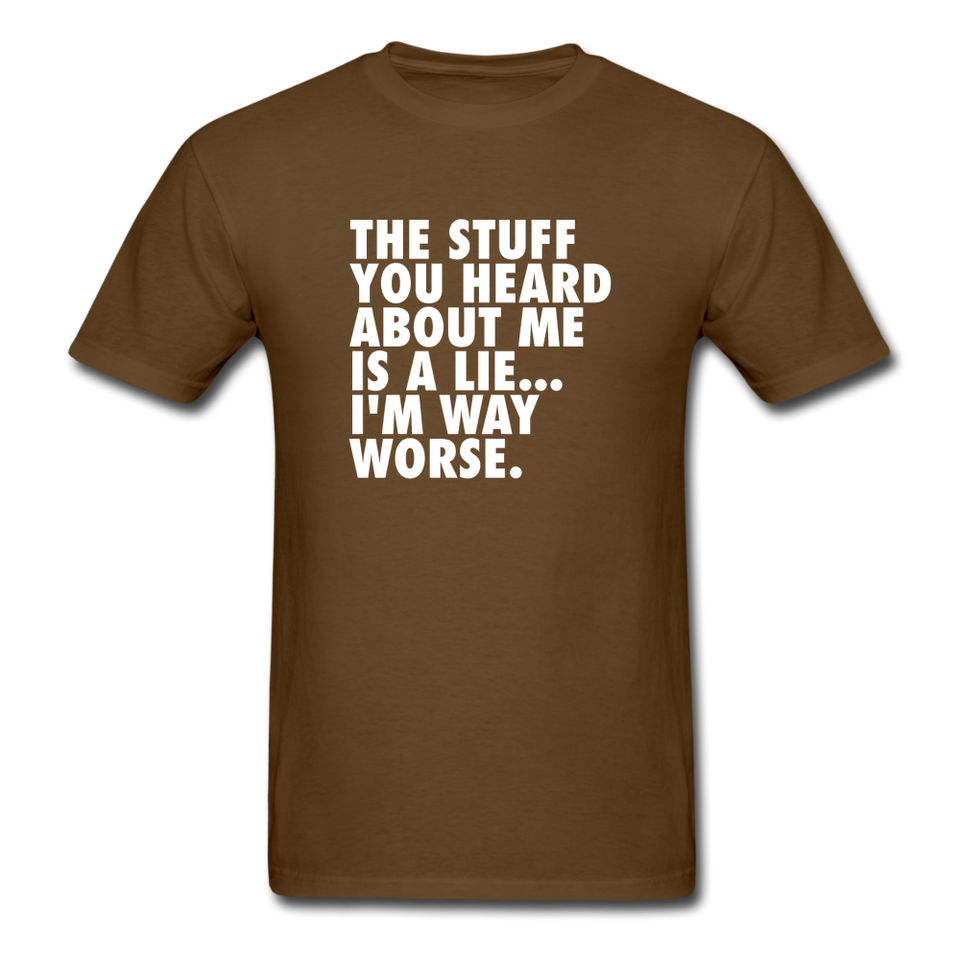 The Stuff You Heard About Me Is A Lie I'm Way Worse Men's Funny T-Shirt - brown
