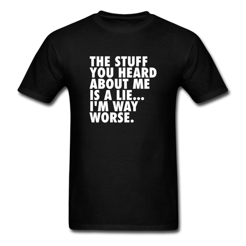 The Stuff You Heard About Me Is A Lie I'm Way Worse Men's Funny T-Shirt - black