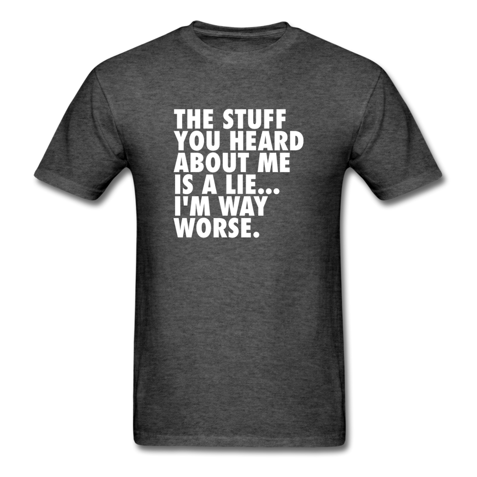 The Stuff You Heard About Me Is A Lie I'm Way Worse Men's Funny T-Shirt - heather black