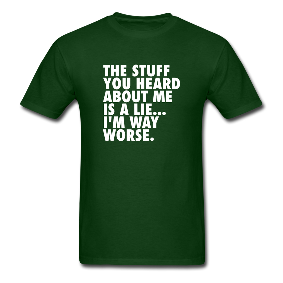 The Stuff You Heard About Me Is A Lie I'm Way Worse Men's Funny T-Shirt - forest green