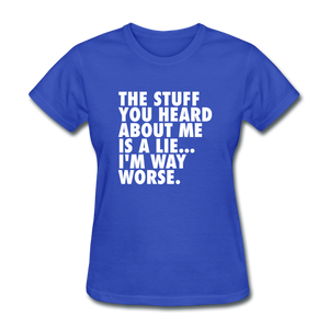 The Stuff You Heard About Me Is A Lie I'm Way Worse Women's Funny T-Shirt - royal blue