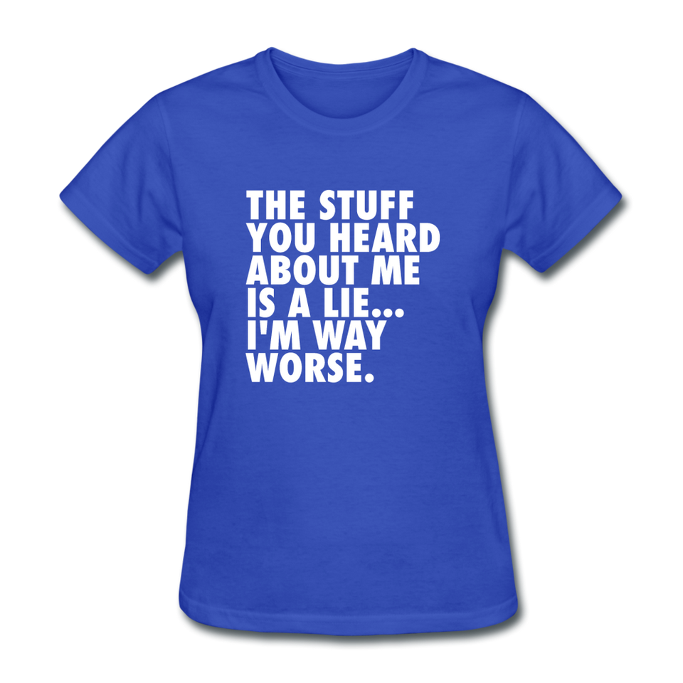 The Stuff You Heard About Me Is A Lie I'm Way Worse Women's Funny T-Shirt - royal blue