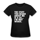 The Stuff You Heard About Me Is A Lie I'm Way Worse Women's Funny T-Shirt - black