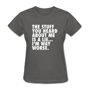 The Stuff You Heard About Me Is A Lie I'm Way Worse Women's Funny T-Shirt - charcoal