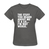 The Stuff You Heard About Me Is A Lie I'm Way Worse Women's Funny T-Shirt - charcoal