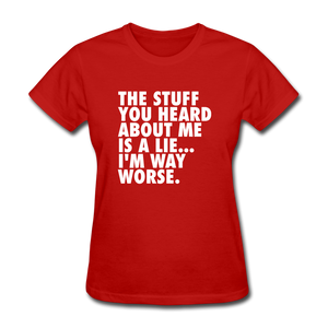 The Stuff You Heard About Me Is A Lie I'm Way Worse Women's Funny T-Shirt - red
