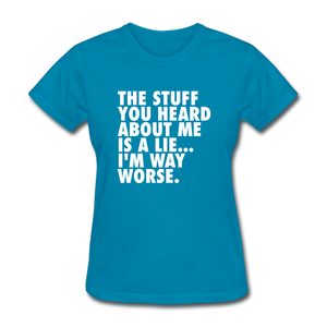 The Stuff You Heard About Me Is A Lie I'm Way Worse Women's Funny T-Shirt - turquoise