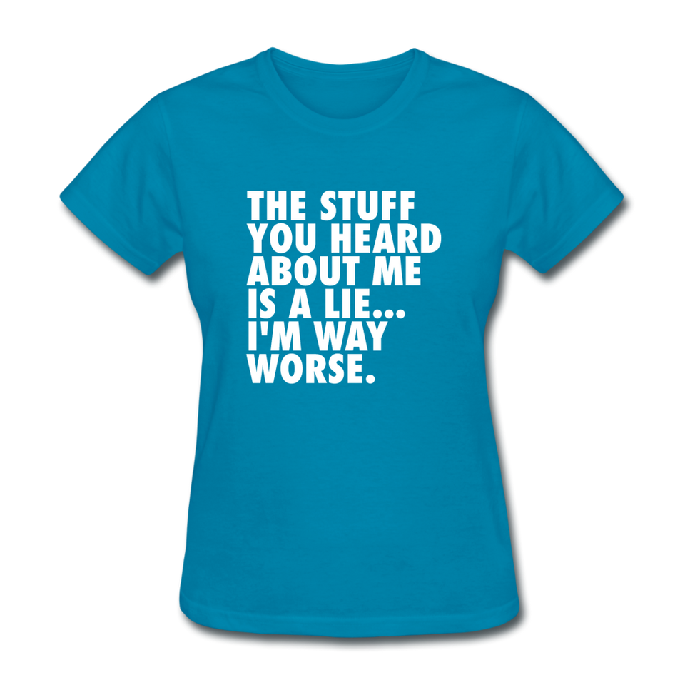 The Stuff You Heard About Me Is A Lie I'm Way Worse Women's Funny T-Shirt - turquoise