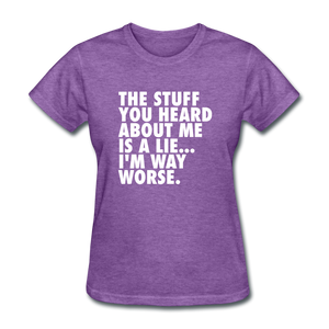 The Stuff You Heard About Me Is A Lie I'm Way Worse Women's Funny T-Shirt - purple heather