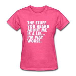 The Stuff You Heard About Me Is A Lie I'm Way Worse Women's Funny T-Shirt - heather pink
