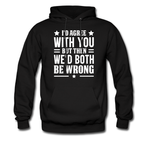 I'd Agree With You But Then We'd Both Be Wrong Hoodie - black