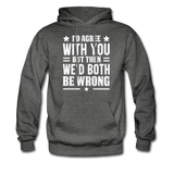 I'd Agree With You But Then We'd Both Be Wrong Hoodie - charcoal gray