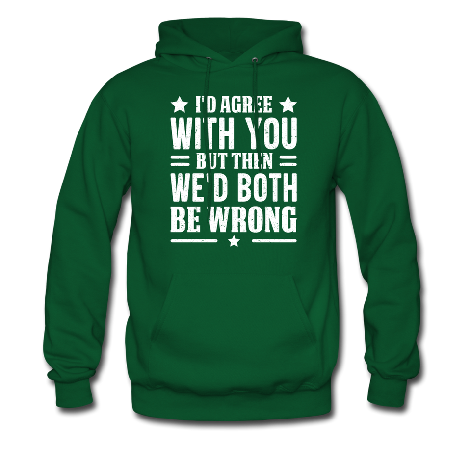 I'd Agree With You But Then We'd Both Be Wrong Hoodie - forest green