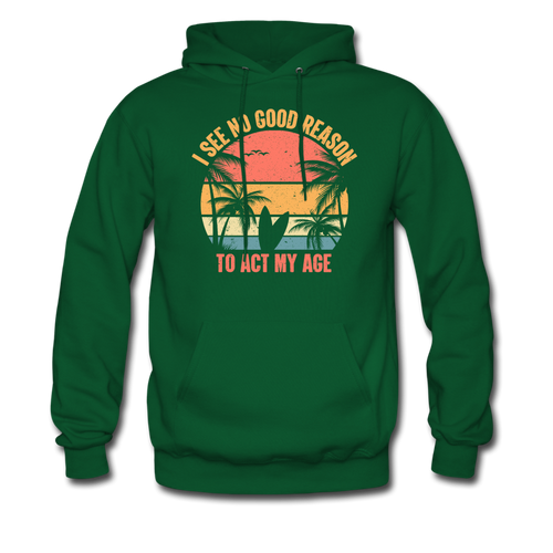 I See No Good Reason To Act My Age Hoodie - forest green