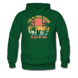 I See No Good Reason To Act My Age Hoodie - forest green