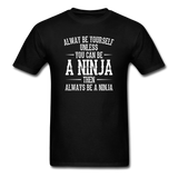 Always Be Yourself Unless You Can Be A Ninja Men's Funny T-Shirt - black