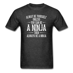 Always Be Yourself Unless You Can Be A Ninja Men's Funny T-Shirt - heather black