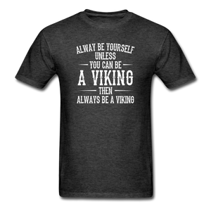 Always Be Yourself Unless You Can Be A Viking Men's Funny T-Shirt - heather black
