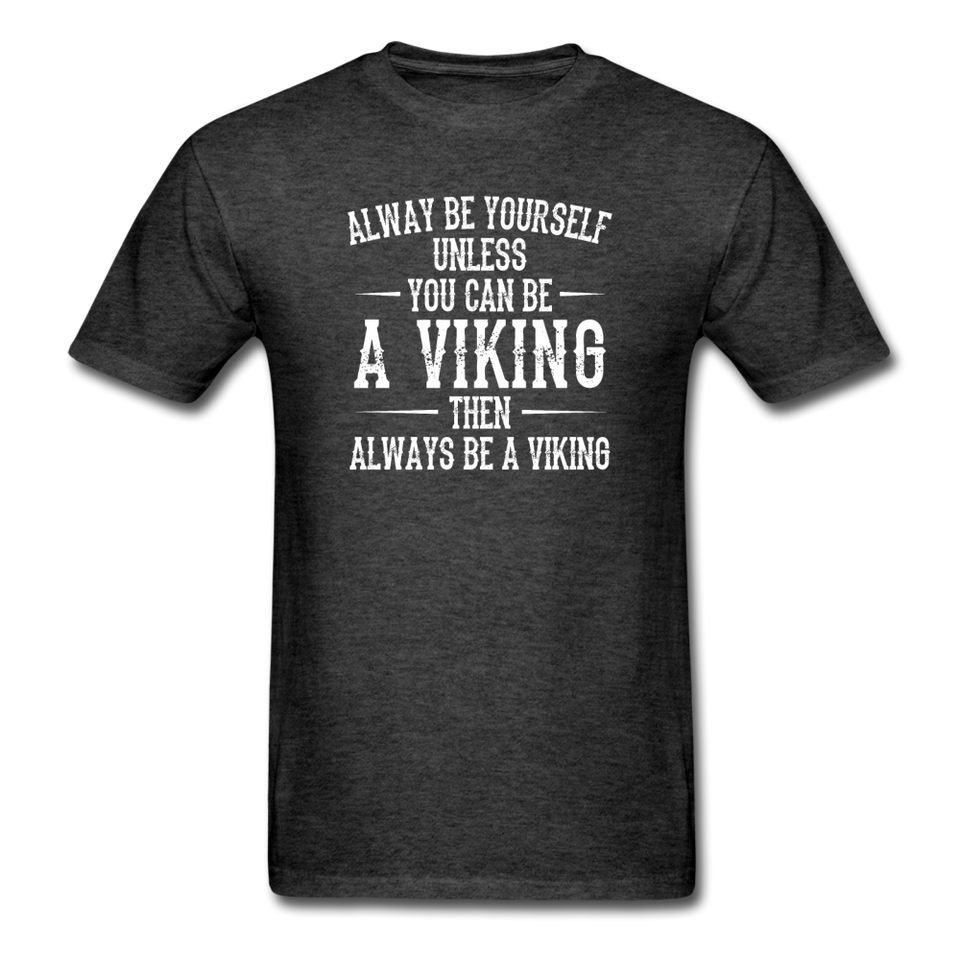 Always Be Yourself Unless You Can Be A Viking Men's Funny T-Shirt - heather black