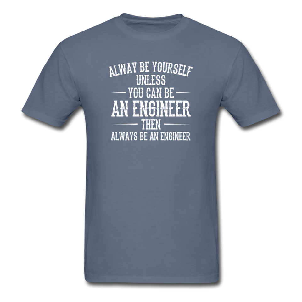 Always Be Yourself Unless You Can Be An Engineer Men's Funny T-Shirt - denim
