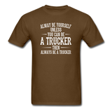 Always Be Yourself Unless You Can Be A Trucker Men's Funny T-Shirt - brown