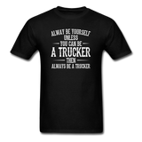 Always Be Yourself Unless You Can Be A Trucker Men's Funny T-Shirt - black