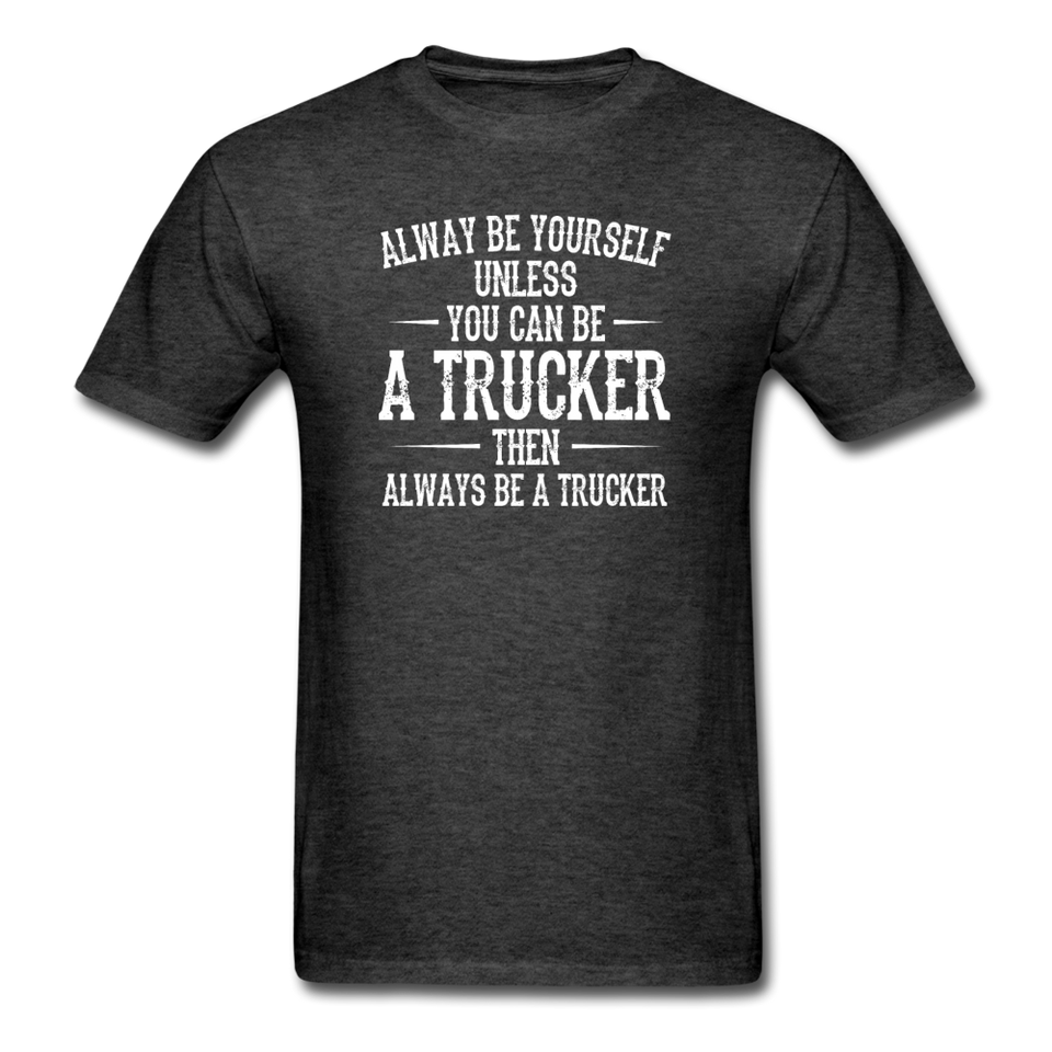 Always Be Yourself Unless You Can Be A Trucker Men's Funny T-Shirt - heather black
