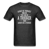Always Be Yourself Unless You Can Be A Trucker Men's Funny T-Shirt - heather black