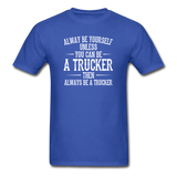 Always Be Yourself Unless You Can Be A Trucker Men's Funny T-Shirt - royal blue
