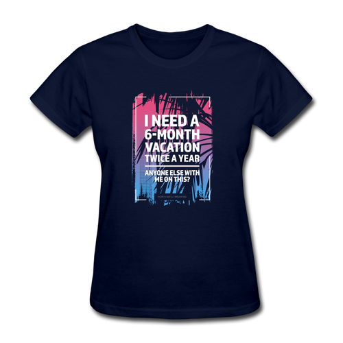 I Need A 6-Month Vacation Twice A Year Women's Funny T-Shirt - navy
