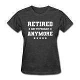 Retired Not My Problem Anymore Women's Funny T-Shirt - heather black