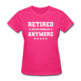 Retired Not My Problem Anymore Women's Funny T-Shirt - fuchsia