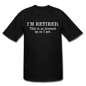 I'm Retired This Is As Dressed Up As I Get Men's Tall T-Shirt - black