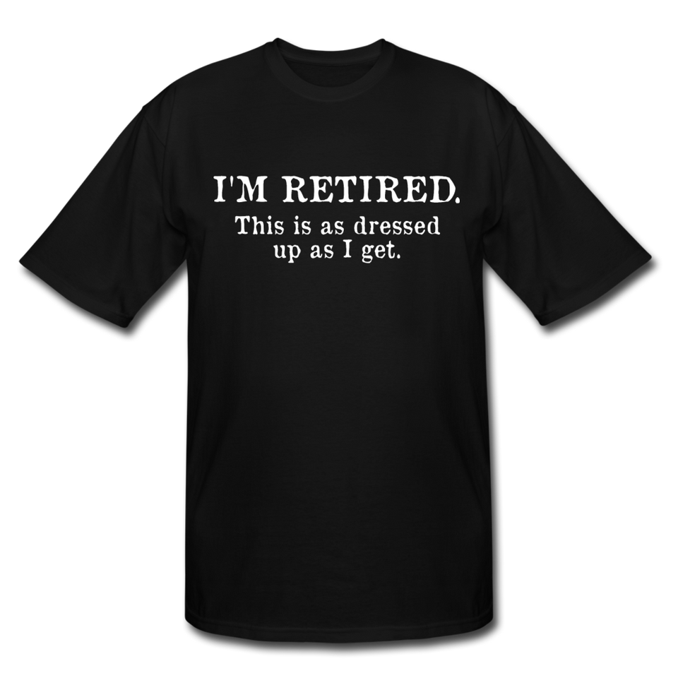 I'm Retired This Is As Dressed Up As I Get Men's Tall T-Shirt - black