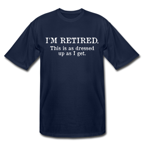 I'm Retired This Is As Dressed Up As I Get Men's Tall T-Shirt - navy